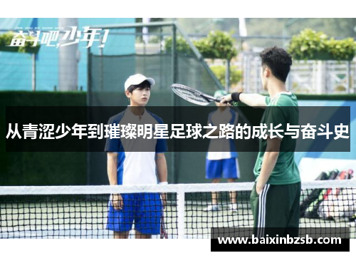 从青涩少年到璀璨明星足球之路的成长与奋斗史
