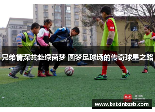兄弟情深共赴绿茵梦 圆梦足球场的传奇球星之路
