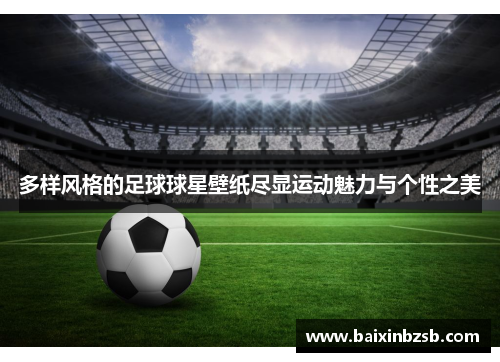 多样风格的足球球星壁纸尽显运动魅力与个性之美