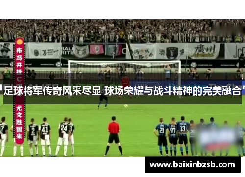 足球将军传奇风采尽显 球场荣耀与战斗精神的完美融合