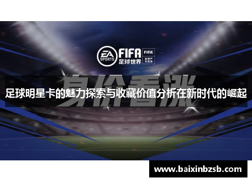 足球明星卡的魅力探索与收藏价值分析在新时代的崛起