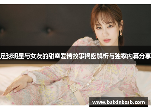 足球明星与女友的甜蜜爱情故事揭密解析与独家内幕分享