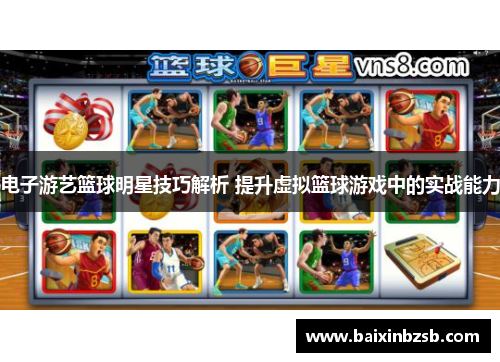 电子游艺篮球明星技巧解析 提升虚拟篮球游戏中的实战能力