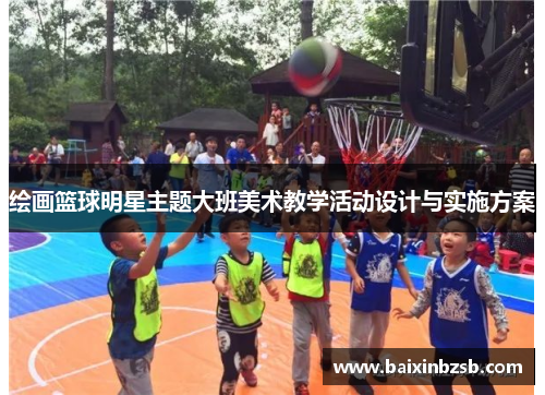 绘画篮球明星主题大班美术教学活动设计与实施方案