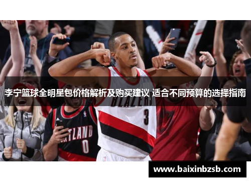 李宁篮球全明星包价格解析及购买建议 适合不同预算的选择指南