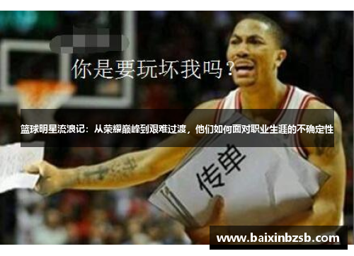 篮球明星流浪记：从荣耀巅峰到艰难过渡，他们如何面对职业生涯的不确定性