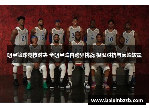 明星篮球竞技对决 全明星阵容跨界挑战 极限对抗与巅峰较量