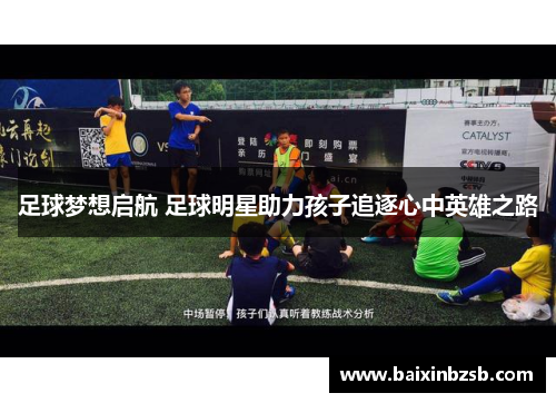 足球梦想启航 足球明星助力孩子追逐心中英雄之路