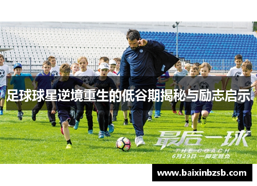 足球球星逆境重生的低谷期揭秘与励志启示