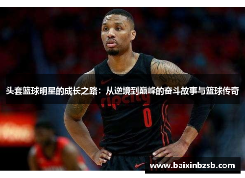 头套篮球明星的成长之路：从逆境到巅峰的奋斗故事与篮球传奇