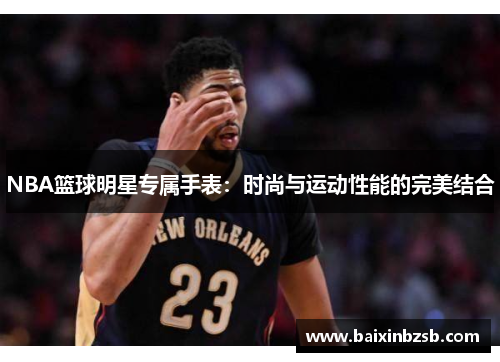 NBA篮球明星专属手表：时尚与运动性能的完美结合