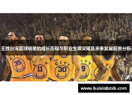 王姓台湾篮球明星的成长历程与职业生涯突破及未来发展前景分析