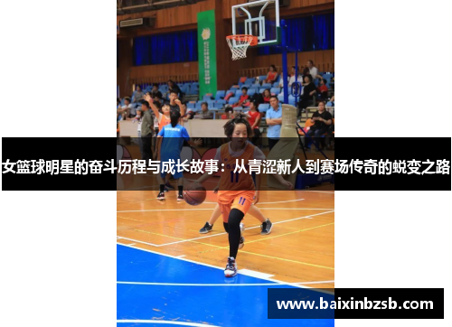 女篮球明星的奋斗历程与成长故事：从青涩新人到赛场传奇的蜕变之路