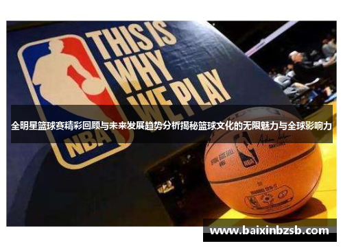 全明星篮球赛精彩回顾与未来发展趋势分析揭秘篮球文化的无限魅力与全球影响力