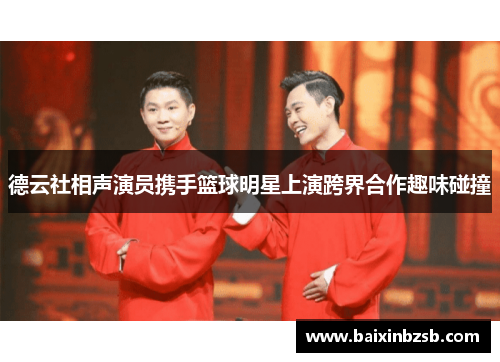 德云社相声演员携手篮球明星上演跨界合作趣味碰撞