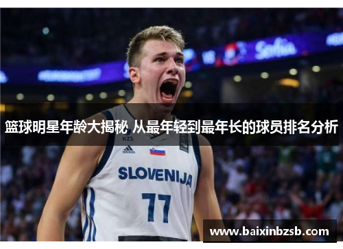篮球明星年龄大揭秘 从最年轻到最年长的球员排名分析