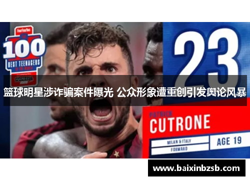 篮球明星涉诈骗案件曝光 公众形象遭重创引发舆论风暴